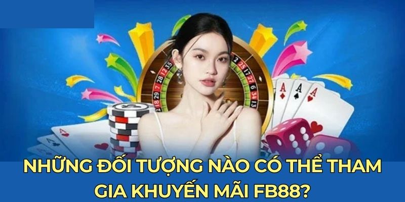 Đối tượng nào có thể tham gia khuyến mãi FB88?