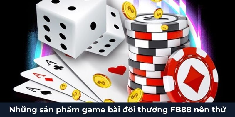 Những sản phẩm game bài đổi thưởng FB88 nên thử